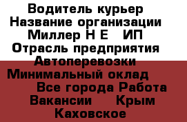 Водитель-курьер › Название организации ­ Миллер Н.Е., ИП › Отрасль предприятия ­ Автоперевозки › Минимальный оклад ­ 30 000 - Все города Работа » Вакансии   . Крым,Каховское